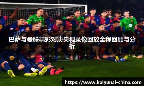 巴萨与曼联精彩对决央视录像回放全程回顾与分析