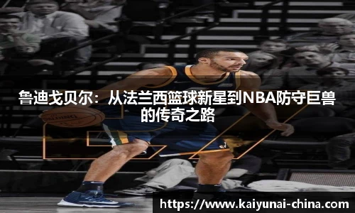 鲁迪戈贝尔：从法兰西篮球新星到NBA防守巨兽的传奇之路