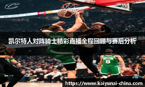 凯尔特人对阵骑士精彩直播全程回顾与赛后分析