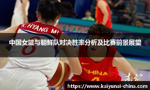 中国女篮与朝鲜队对决胜率分析及比赛前景展望